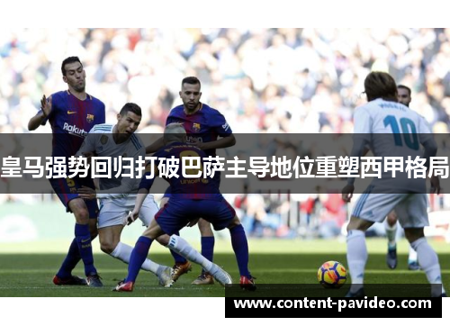 皇马强势回归打破巴萨主导地位重塑西甲格局 皇马强势回归打破巴萨主导地位重塑西甲格局