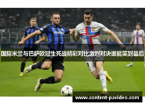国际米兰与巴萨欧冠生死战精彩对比激烈对决谁能笑到最后