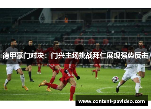 德甲豪门对决：门兴主场挑战拜仁展现强势反击