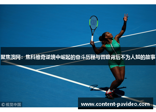 聚焦澳网：焦科维奇逆境中崛起的奋斗历程与晋级背后不为人知的故事