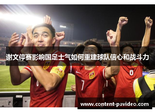 谢文停赛影响国足士气如何重建球队信心和战斗力