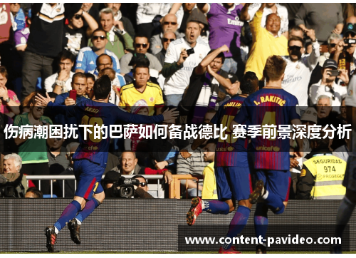 伤病潮困扰下的巴萨如何备战德比 赛季前景深度分析