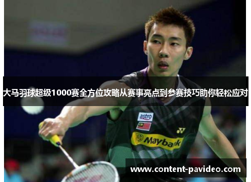 大马羽球超级1000赛全方位攻略从赛事亮点到参赛技巧助你轻松应对 大马羽球超级1000赛全方位攻略从赛事亮点到参赛技巧助你轻松应对