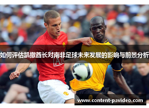 如何评估凯撒酋长对南非足球未来发展的影响与前景分析