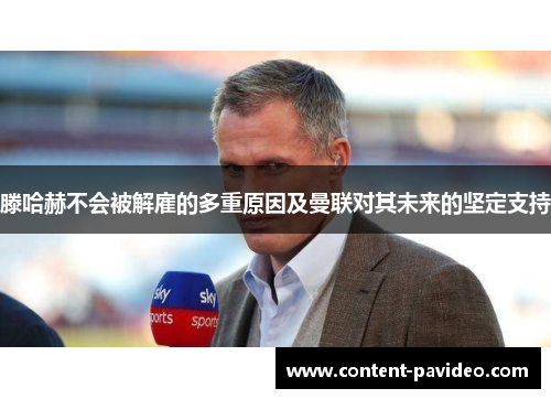 滕哈赫不会被解雇的多重原因及曼联对其未来的坚定支持