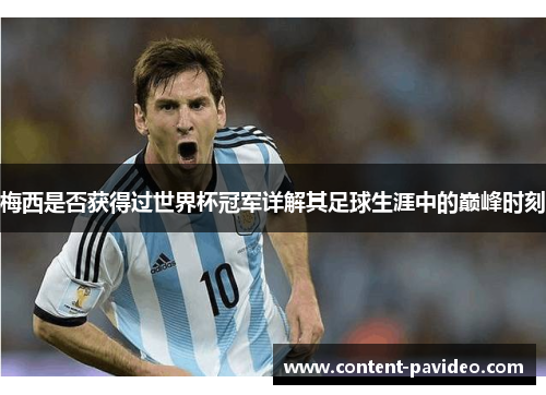 梅西是否获得过世界杯冠军详解其足球生涯中的巅峰时刻