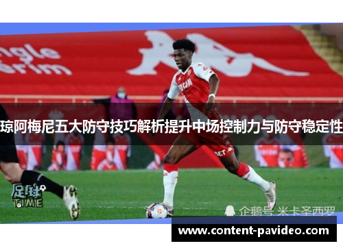 琼阿梅尼五大防守技巧解析提升中场控制力与防守稳定性