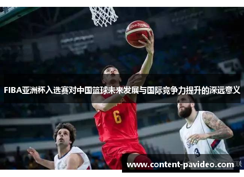FIBA亚洲杯入选赛对中国篮球未来发展与国际竞争力提升的深远意义