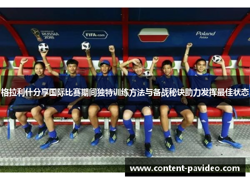 格拉利什分享国际比赛期间独特训练方法与备战秘诀助力发挥最佳状态