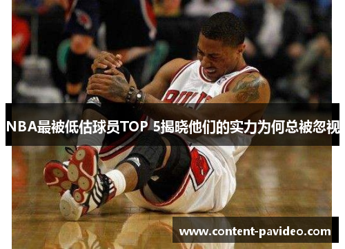 NBA最被低估球员TOP 5揭晓他们的实力为何总被忽视 NBA最被低估球员TOP 5揭晓他们的实力为何总被忽视