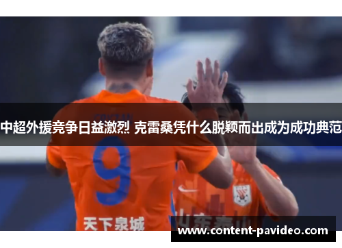 中超外援竞争日益激烈 克雷桑凭什么脱颖而出成为成功典范