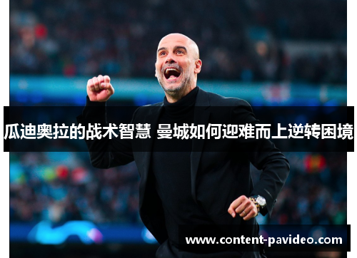 瓜迪奥拉的战术智慧 曼城如何迎难而上逆转困境