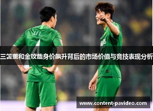 三笘薰和金玟哉身价飙升背后的市场价值与竞技表现分析 三笘薰和金玟哉身价飙升背后的市场价值与竞技表现分析