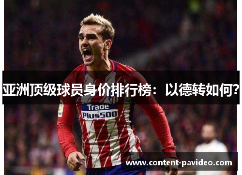 亚洲顶级球员身价排行榜：以德转如何？