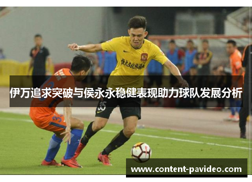 伊万追求突破与侯永永稳健表现助力球队发展分析