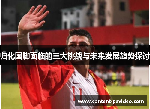 归化国脚面临的三大挑战与未来发展趋势探讨