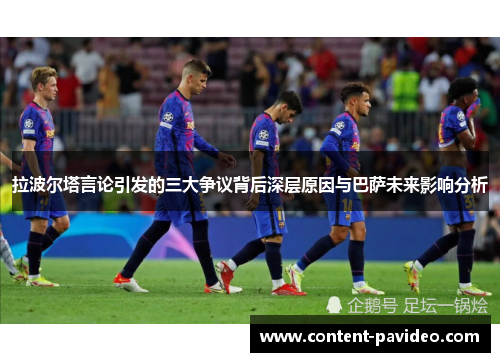 拉波尔塔言论引发的三大争议背后深层原因与巴萨未来影响分析