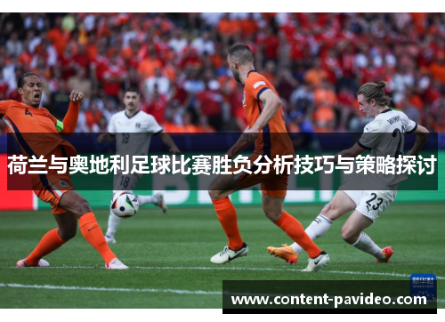 荷兰与奥地利足球比赛胜负分析技巧与策略探讨 荷兰与奥地利足球比赛胜负分析技巧与策略探讨