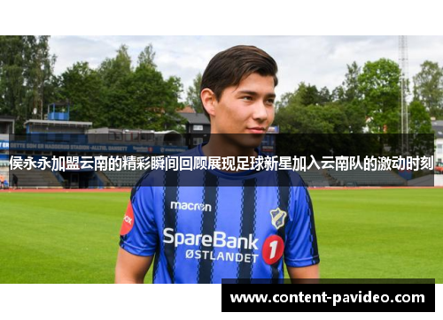 侯永永加盟云南的精彩瞬间回顾展现足球新星加入云南队的激动时刻