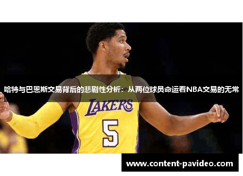 哈特与巴恩斯交易背后的悲剧性分析:从两位球员命运看NBA交易的无常 哈特与巴恩斯交易背后的悲剧性分析:从两位球员命运看NBA交易的无常