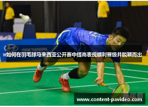 如何在羽毛球马来西亚公开赛中提高表现顺利晋级并脱颖而出