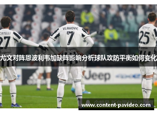 尤文对阵恩波利韦加缺阵影响分析球队攻防平衡如何变化