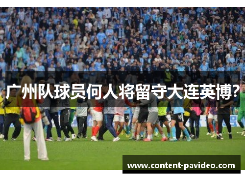 广州队球员何人将留守大连英博？