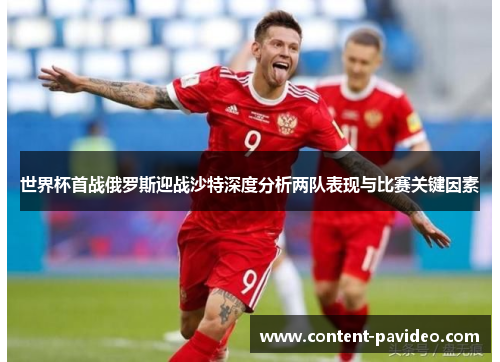 世界杯首战俄罗斯迎战沙特深度分析两队表现与比赛关键因素