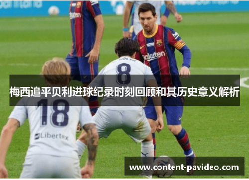 梅西追平贝利进球纪录时刻回顾和其历史意义解析