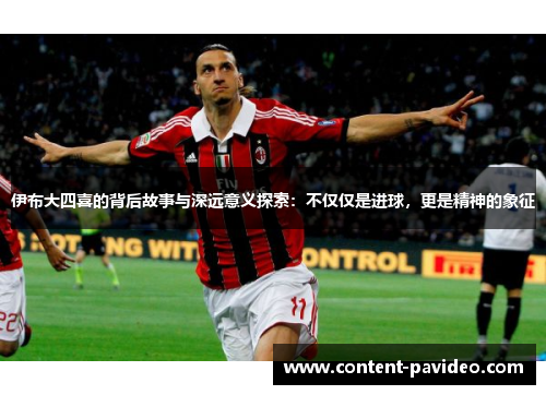 伊布大四喜的背后故事与深远意义探索：不仅仅是进球，更是精神的象征