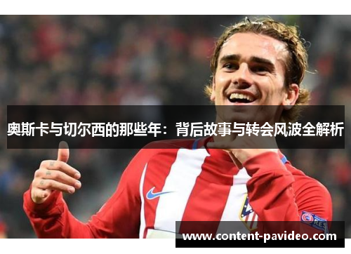 奥斯卡与切尔西的那些年：背后故事与转会风波全解析