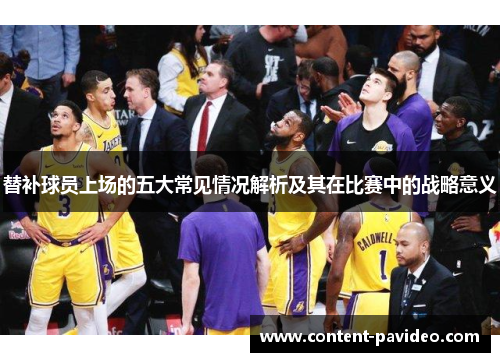 替补球员上场的五大常见情况解析及其在比赛中的战略意义