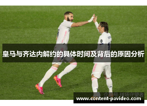 皇马与齐达内解约的具体时间及背后的原因分析 皇马与齐达内解约的具体时间及背后的原因分析