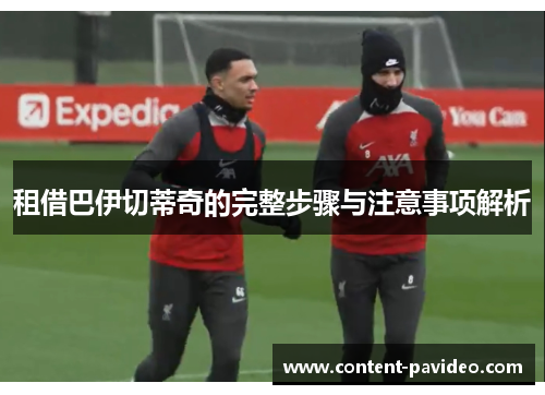 租借巴伊切蒂奇的完整步骤与注意事项解析 租借巴伊切蒂奇的完整步骤与注意事项解析