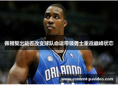 佩顿复出能否改变球队命运带领勇士重返巅峰状态