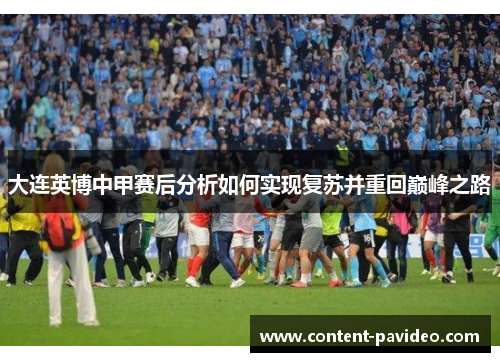 大连英博中甲赛后分析如何实现复苏并重回巅峰之路