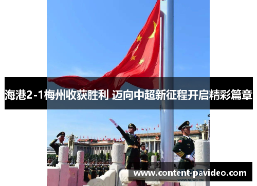 海港2-1梅州收获胜利 迈向中超新征程开启精彩篇章