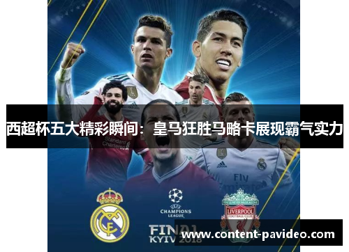 西超杯五大精彩瞬间：皇马狂胜马略卡展现霸气实力