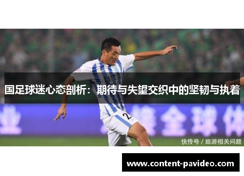国足球迷心态剖析:期待与失望交织中的坚韧与执着 国足球迷心态剖析:期待与失望交织中的坚韧与执着