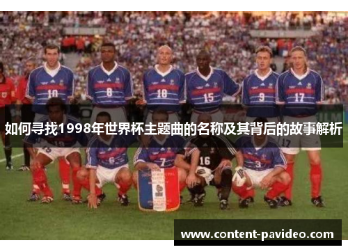 如何寻找1998年世界杯主题曲的名称及其背后的故事解析 如何寻找1998年世界杯主题曲的名称及其背后的故事解析