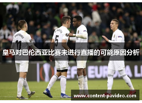 皇马对巴伦西亚比赛未进行直播的可能原因分析