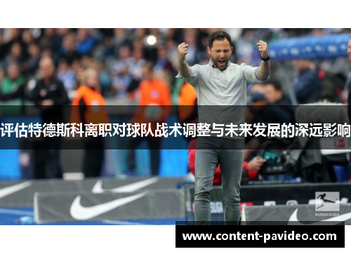 评估特德斯科离职对球队战术调整与未来发展的深远影响