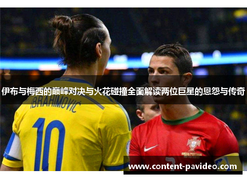伊布与梅西的巅峰对决与火花碰撞全面解读两位巨星的恩怨与传奇
