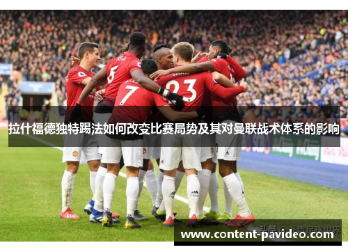 拉什福德独特踢法如何改变比赛局势及其对曼联战术体系的影响
