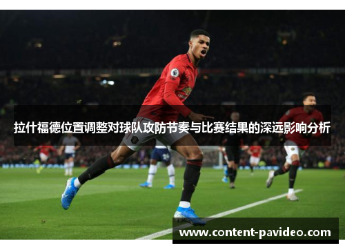 拉什福德位置调整对球队攻防节奏与比赛结果的深远影响分析