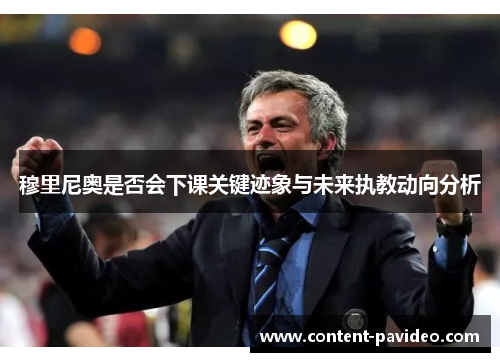 穆里尼奥是否会下课关键迹象与未来执教动向分析