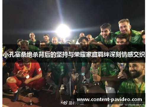 小孔塞桑绝杀背后的坚持与荣耀家庭羁绊深刻情感交织