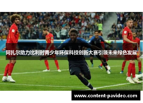 阿扎尔助力比利时青少年环保科技创新大赛引领未来绿色发展