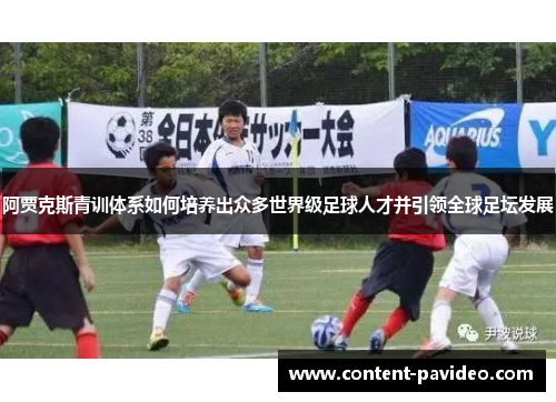 阿贾克斯青训体系如何培养出众多世界级足球人才并引领全球足坛发展 阿贾克斯青训体系如何培养出众多世界级足球人才并引领全球足坛发展