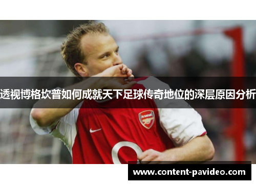 透视博格坎普如何成就天下足球传奇地位的深层原因分析 透视博格坎普如何成就天下足球传奇地位的深层原因分析